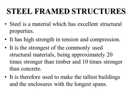 STEEL FRAMED STRUCTURES Steel is a material which has excellent structural properties. It has high strength in tension and compression. It is the strongest.