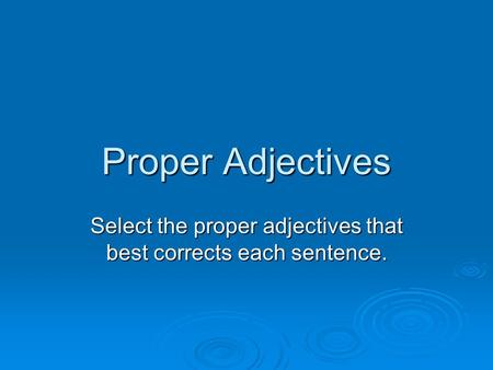 Proper Adjectives Select the proper adjectives that best corrects each sentence.