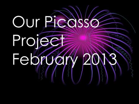 Our Picasso Project February 2013. Picasso Picasso was born in Malaga, Spain in 1881 Picasso was married twice and had four children Picasso is recognized.