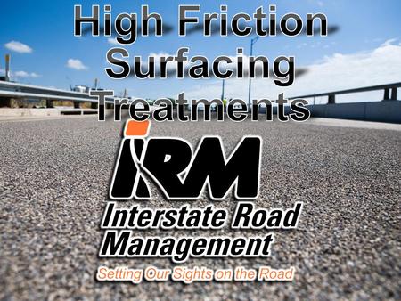 INTERSTATE ROAD MANAGEMENT’S HIGH FRICTION SURFACING TREATMENT APPLICATION TRUCK’S ARE THE FIRST FULLY-AUTOMATED CONTINUOUS-APPLICATION SYSTEM IN THE.