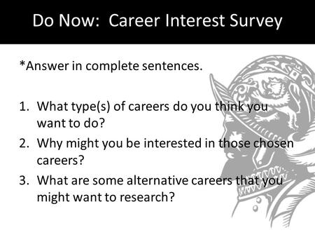 Do Now: Career Interest Survey *Answer in complete sentences. 1.What type(s) of careers do you think you want to do? 2.Why might you be interested in those.