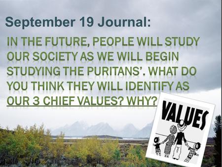 September 19 Journal: In the future, people will study our society as we will begin studying the Puritans’. What do you think they will identify as our.
