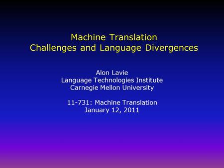 Machine Translation Challenges and Language Divergences Alon Lavie Language Technologies Institute Carnegie Mellon University 11-731: Machine Translation.
