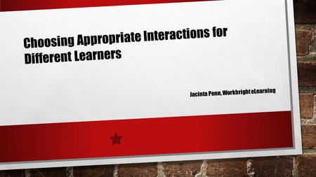 Choosing Appropriate Interactions for Different Learners Jacinta Penn, Workbright eLearning.
