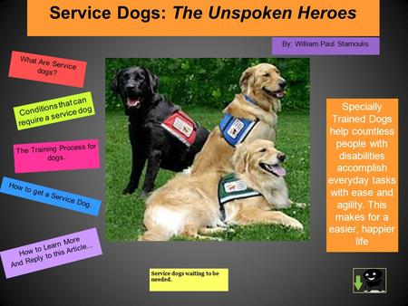 Service Dogs: The Unspoken Heroes By: William Paul Stamoulis Specially Trained Dogs help countless people with disabilities accomplish everyday tasks with.