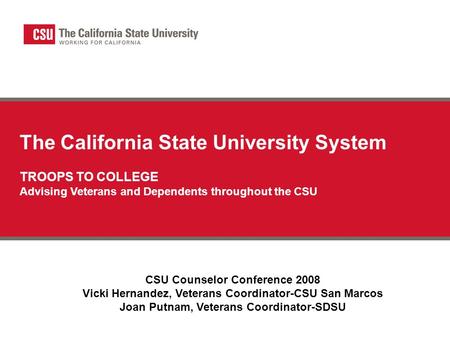 The California State University System TROOPS TO COLLEGE Advising Veterans and Dependents throughout the CSU CSU Counselor Conference 2008 Vicki Hernandez,