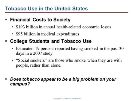 Copyright © 2011 Pearson Education, Inc. Tobacco Use in the United States  Financial Costs to Society $193 billion in annual health-related economic losses.