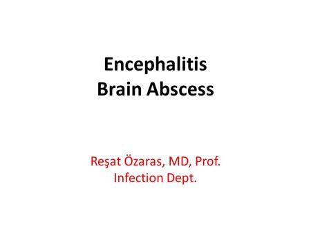 Encephalitis Brain Abscess Reşat Özaras, MD, Prof. Infection Dept.