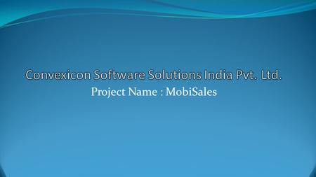 Project Name : MobiSales. Solutions Modules Sales Order Complaints Notes Collections Store Stock Update Warehouse stock update Competitor’s Update Feedback.