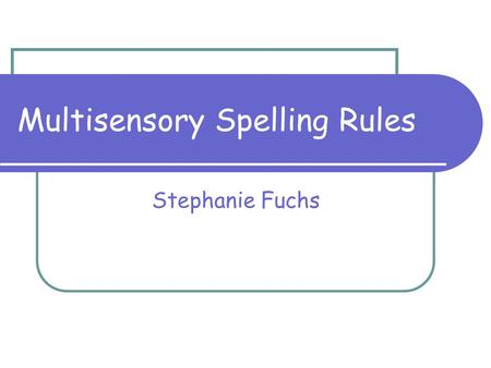 Multisensory Spelling Rules Stephanie Fuchs. 2 Multisensory Spelling Rules Multisensory teaching is any learning activity that includes the use of two.