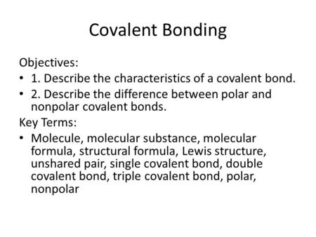 Covalent Bonding Objectives: 1. Describe the characteristics of a covalent bond. 2. Describe the difference between polar and nonpolar covalent bonds.