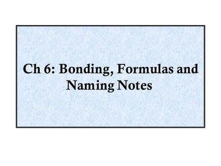 Ch 6: Bonding, Formulas and Naming Notes. Bonding Objectives Chem 5.0: Bonding, Formulas and Naming - OBJECTIVES Describe Ionic Bonding Theory. Describe.