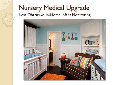 Nursery Medical Upgrade Less Obtrusive, In-Home Infant Monitoring.