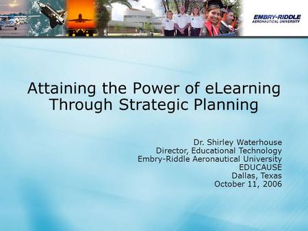 Attaining the Power of eLearning Through Strategic Planning Dr. Shirley Waterhouse Director, Educational Technology Embry-Riddle Aeronautical University.