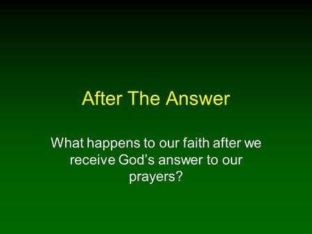 After The Answer What happens to our faith after we receive God’s answer to our prayers?