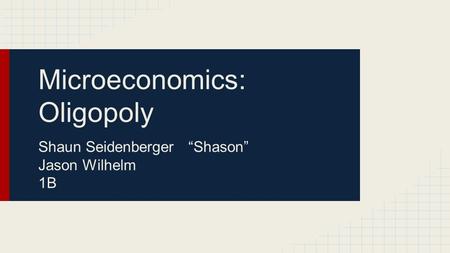 Microeconomics: Oligopoly Shaun Seidenberger “Shason” Jason Wilhelm 1B.