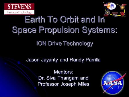 Earth To Orbit and In Space Propulsion Systems: ION Drive Technology Jason Jayanty and Randy Parrilla Mentors: Dr. Siva Thangam and Professor Joseph Miles.
