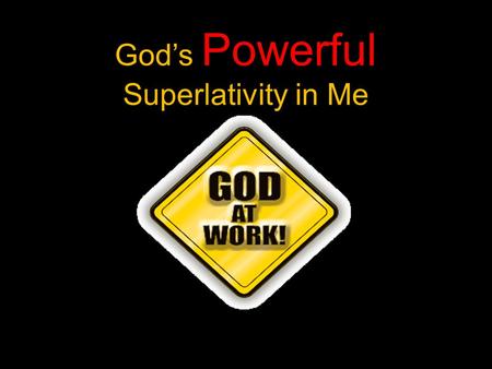 Powerful God’s Powerful Superlativity in Me. Ephesians 3:20-21 New International Version: Now to him who is able to do immeasurably more than all we ask.