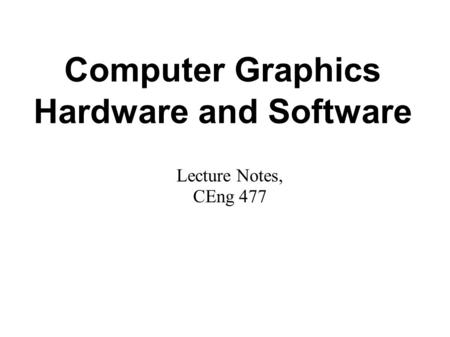 Computer Graphics Hardware and Software Lecture Notes, CEng 477.