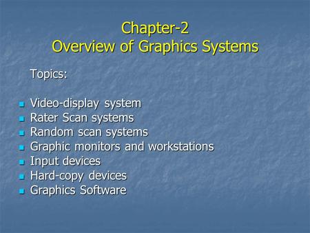 Chapter-2 Overview of Graphics Systems Topics: Topics: Video-display system Video-display system Rater Scan systems Rater Scan systems Random scan systems.
