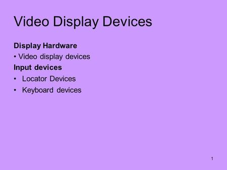 1 Video Display Devices Display Hardware Video display devices Input devices Locator Devices Keyboard devices.