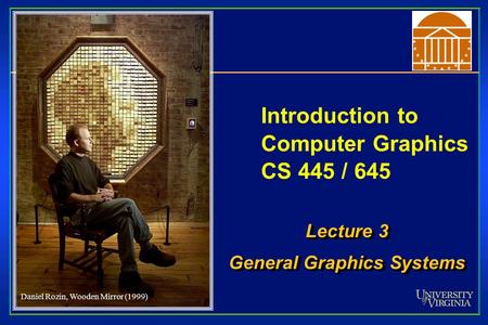 Introduction to Computer Graphics CS 445 / 645 Lecture 3 General Graphics Systems Lecture 3 General Graphics Systems Daniel Rozin, Wooden Mirror (1999)