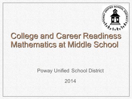 College and Career Readiness Mathematics at Middle School Poway Unified School District 2014.