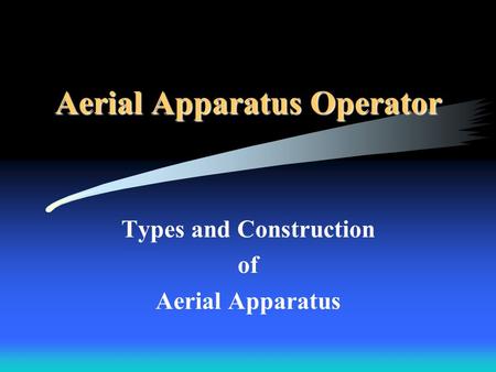 Aerial Apparatus Operator Types and Construction of Aerial Apparatus.