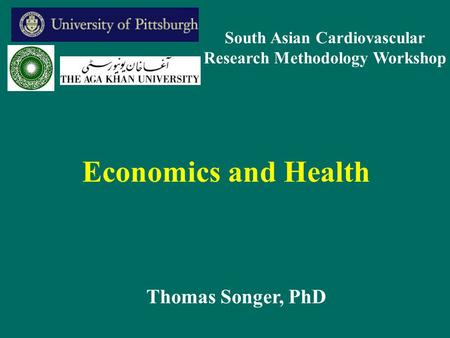 Economics and Health Thomas Songer, PhD South Asian Cardiovascular Research Methodology Workshop.