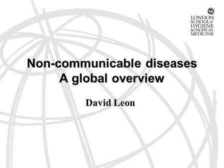 Non-communicable diseases A global overview David Leon.