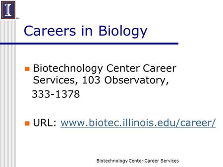 Biotechnology Center Career Services Careers in Biology Biotechnology Center Career Services, 103 Observatory, 333-1378 URL: www.biotec.illinois.edu/career/www.biotec.illinois.edu/career/