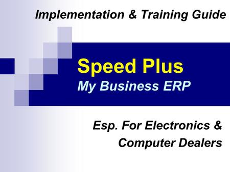 Speed Plus My Business ERP Implementation & Training Guide Esp. For Electronics & Computer Dealers.