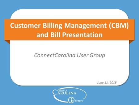 Customer Billing Management (CBM) and Bill Presentation ConnectCarolina User Group June 11, 2015.