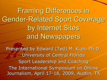 Framing Differences in Gender-Related Sport Coverage by Internet Sites and Newspapers Presented by Edward (Ted) M. Kian, Ph.D. University of Central Florida.