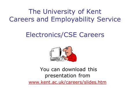 The University of Kent Careers and Employability Service Electronics/CSE Careers You can download this presentation from www.kent.ac.uk/careers/slides.htm.