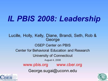 IL PBIS 2008: Leadership Lucille, Holly, Kelly, Diane, Brandi, Seth, Rob & George OSEP Center on PBIS Center for Behavioral Education and Research University.