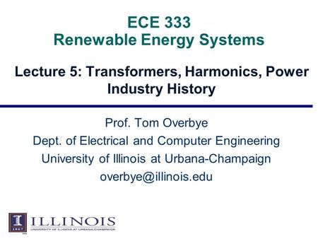 ECE 333 Renewable Energy Systems Lecture 5: Transformers, Harmonics, Power Industry History Prof. Tom Overbye Dept. of Electrical and Computer Engineering.