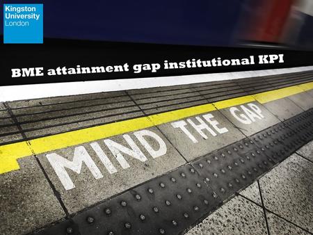 BME attainment gap institutional KPI. 1.How we developed the BME attainment gap KPI - our journey and our challenge. 2.How we measure the attainment gap.