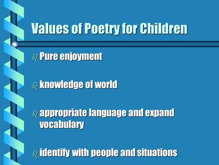 Values of Poetry for Children b Pure enjoyment b knowledge of world b appropriate language and expand vocabulary b identify with people and situations.