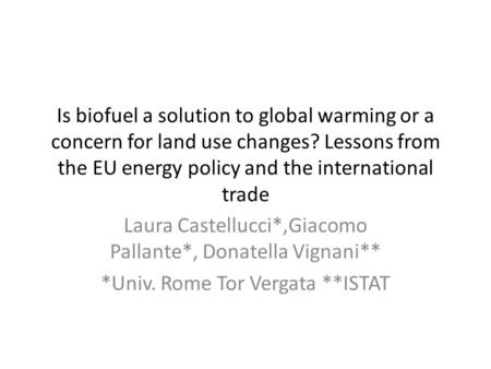 Is biofuel a solution to global warming or a concern for land use changes? Lessons from the EU energy policy and the international trade Laura Castellucci*,Giacomo.