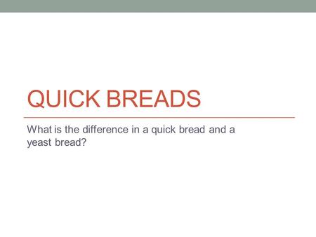 QUICK BREADS What is the difference in a quick bread and a yeast bread?