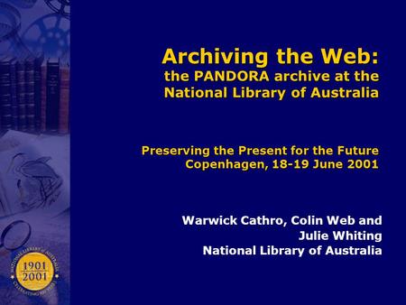 Archiving the Web: the PANDORA archive at the National Library of Australia Preserving the Present for the Future Copenhagen, 18-19 June 2001 Warwick Cathro,