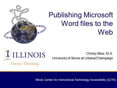 Illinois Center for Instructional Technology Accessibility (iCITA) Publishing Microsoft Word files to the Web Christy Blew, M.S. University of Illinois.