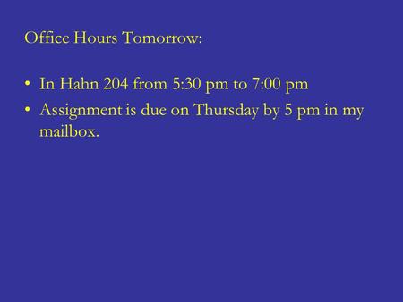 Office Hours Tomorrow: In Hahn 204 from 5:30 pm to 7:00 pm Assignment is due on Thursday by 5 pm in my mailbox.