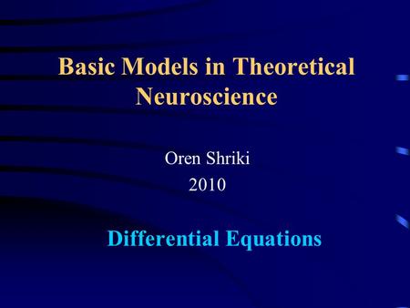 Basic Models in Theoretical Neuroscience Oren Shriki 2010 Differential Equations.