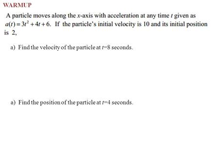 A) Find the velocity of the particle at t=8 seconds. a) Find the position of the particle at t=4 seconds. WARMUP.
