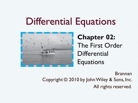 Differential Equations Brannan Copyright © 2010 by John Wiley & Sons, Inc. All rights reserved. Chapter 02: The First Order Differential Equations.