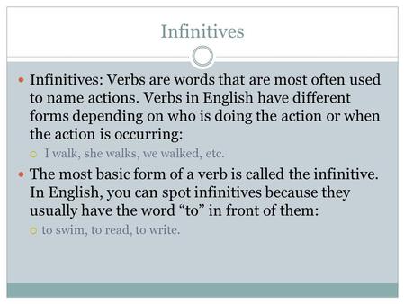 Infinitives Infinitives: Verbs are words that are most often used to name actions. Verbs in English have different forms depending on who is doing the.
