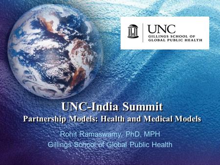 UNC-India Summit Partnership Models: Health and Medical Models Rohit Ramaswamy, PhD, MPH Gillings School of Global Public Health.