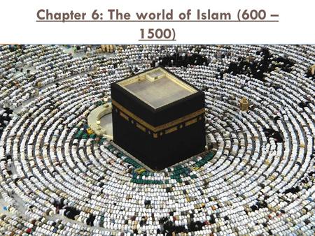 Chapter 6: The world of Islam (600 – 1500)